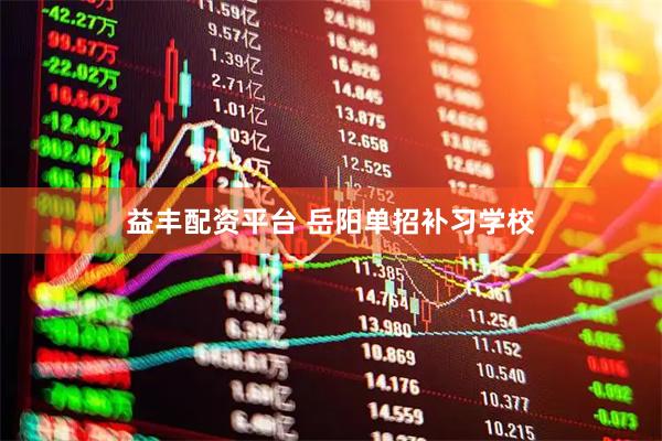 益丰配资平台 岳阳单招补习学校