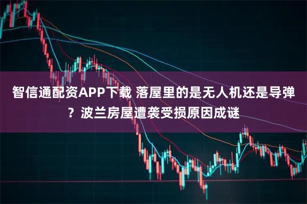 智信通配资APP下载 落屋里的是无人机还是导弹？波兰房屋遭袭受损原因成谜