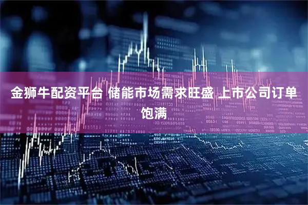 金狮牛配资平台 储能市场需求旺盛 上市公司订单饱满