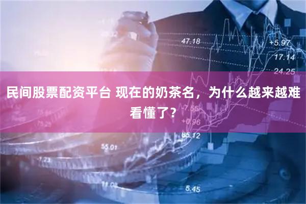 民间股票配资平台 现在的奶茶名，为什么越来越难看懂了？
