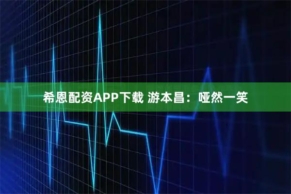 希恩配资APP下载 游本昌：哑然一笑