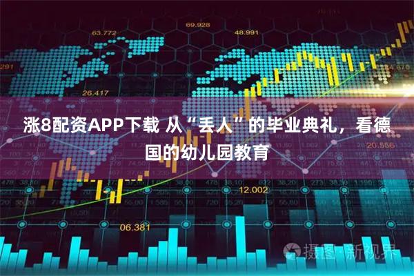 涨8配资APP下载 从“丢人”的毕业典礼，看德国的幼儿园教育