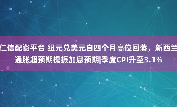 仁信配资平台 纽元兑美元自四个月高位回落，新西兰通胀超预期提振加息预期|季度CPI升至3.1%