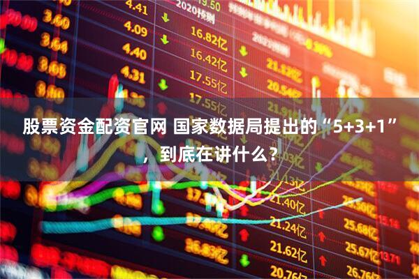 股票资金配资官网 国家数据局提出的“5+3+1”，到底在讲什么？