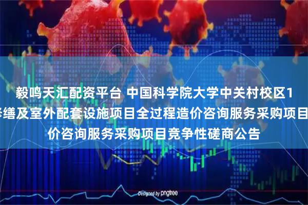 毅鸣天汇配资平台 中国科学院大学中关村校区11#楼学生公寓修缮及室外配套设施项目全过程造价咨询服务采购项目竞争性磋商公告
