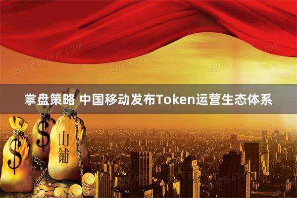 掌盘策略 中国移动发布Token运营生态体系