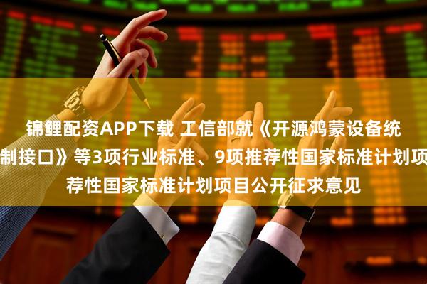 锦鲤配资APP下载 工信部就《开源鸿蒙设备统一互联接入与控制接口》等3项行业标准、9项推荐性国家标准计划项目公开征求意见