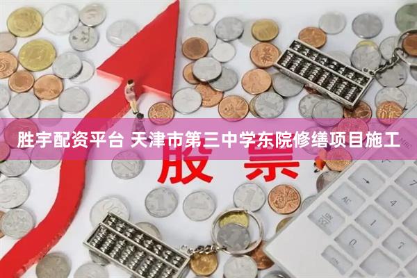 胜宇配资平台 天津市第三中学东院修缮项目施工